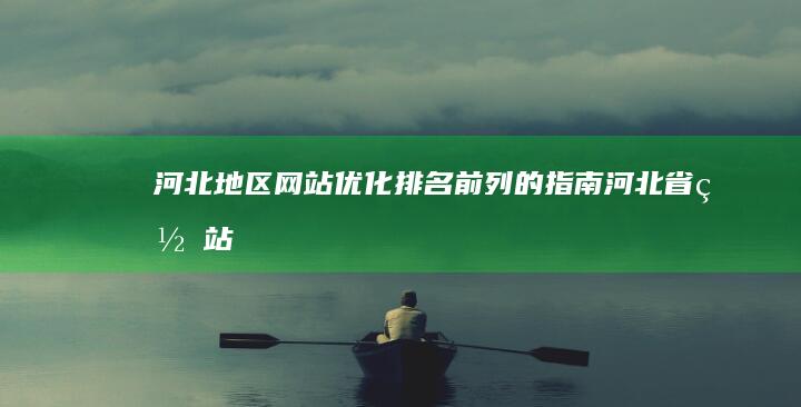 河北地区网站优化排名前列的指南 (河北省网站)