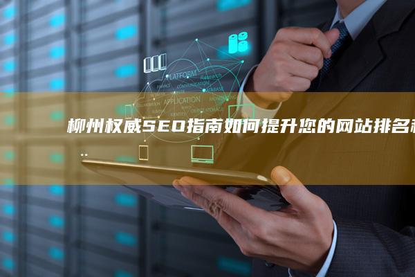 柳州权威SEO指南：如何提升您的网站排名和在线业务业绩 (柳州权威医院排名)