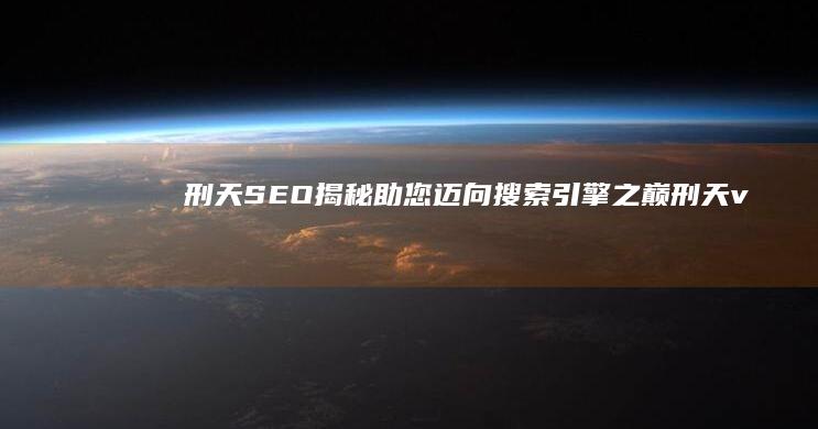 刑天SEO揭秘助您迈向引擎之巅刑天v