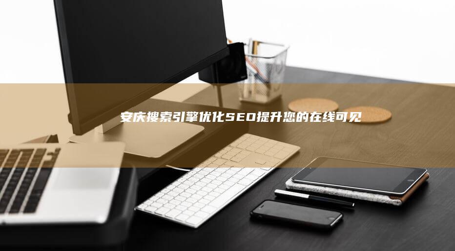 安庆引擎优化SEO提升您的在线可见