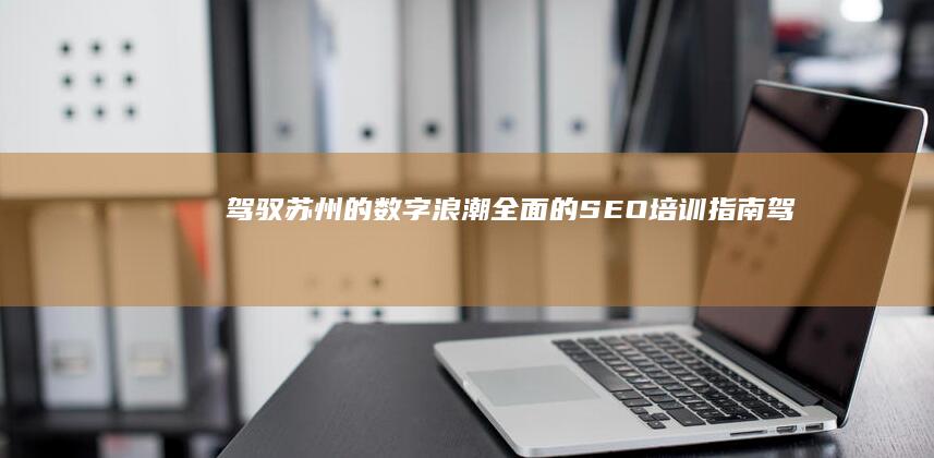 驾驭苏州的数字浪潮：全面的 SEO 培训指南 (驾驭苏州的数学家是谁)
