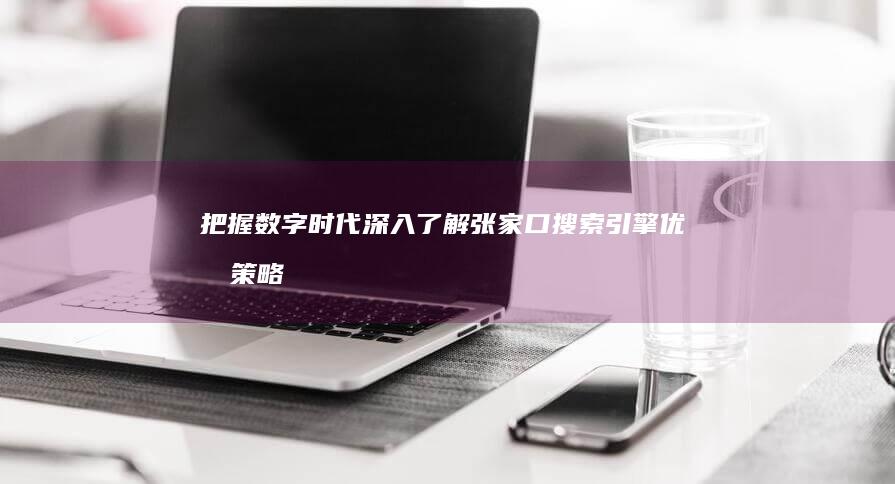 把握数字时代：深入了解张家口搜索引擎优化策略