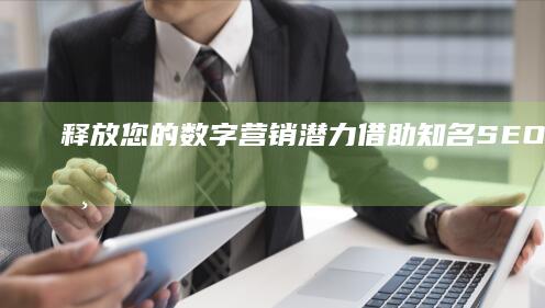 释放您的数字营销潜力借助知名SEO