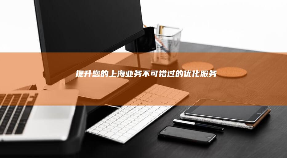 提升您的上海业务：不可错过的优化服务
