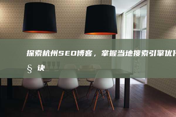 探索杭州 SEO 博客，掌握当地搜索引擎优化秘诀 (探索杭州时会遇到的问题)