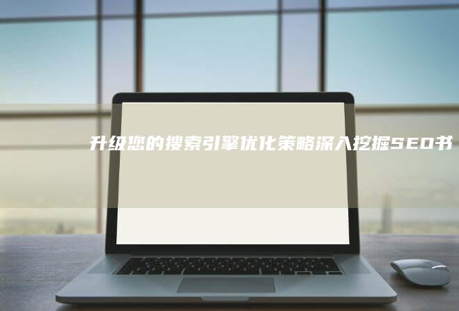 升级您的搜索引擎优化策略深入挖掘SEO书
