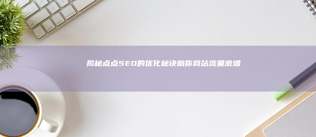 揭秘点点SEO的优化秘诀：助你网站流量激增 (点点点百科)