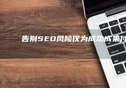 告别 SEO 风险：仅为成功成果付费