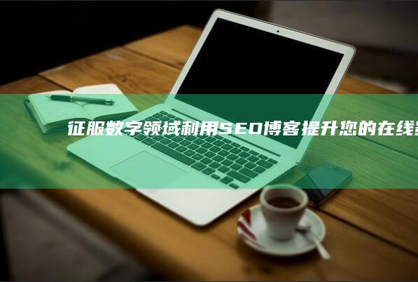 征服数字领域利用SEO提升您的影响