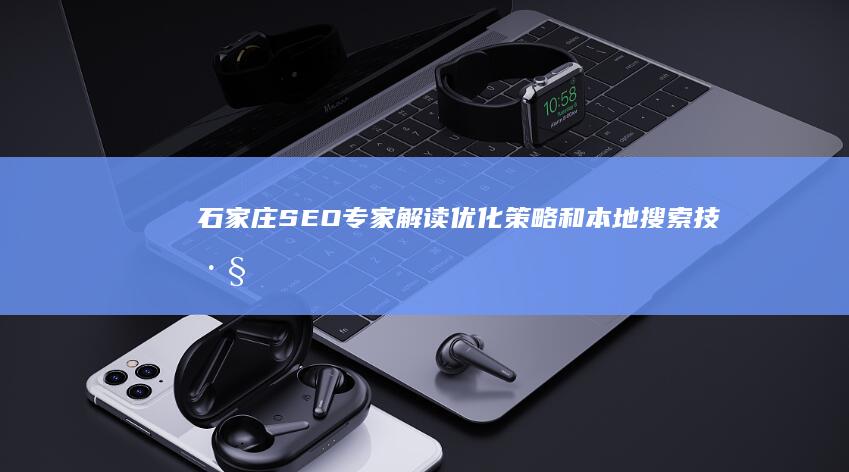 石家庄 SEO专家解读：优化策略和本地搜索技巧