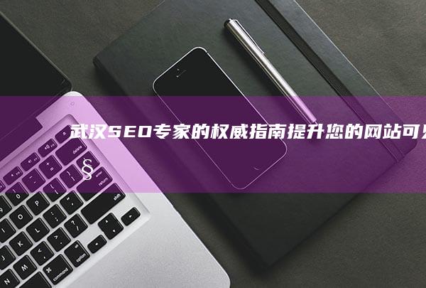武汉SEO专家的权威指南提升您的可见性