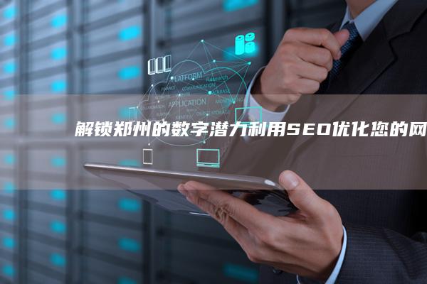 解锁郑州的数字潜力：利用 SEO 优化您的网站 (郑州密码)