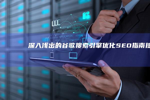 深入浅出的谷歌搜索引擎优化(SEO)指南：提高网站排名的终极秘诀 (深入浅出的谷歌是什么)