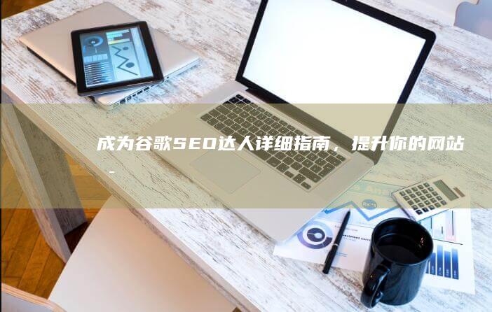 成为谷歌SEO达人详细指南，提升网站可