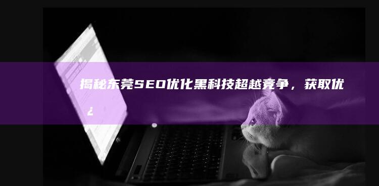 揭秘SEO优化黑科技超越竞争，获取优势