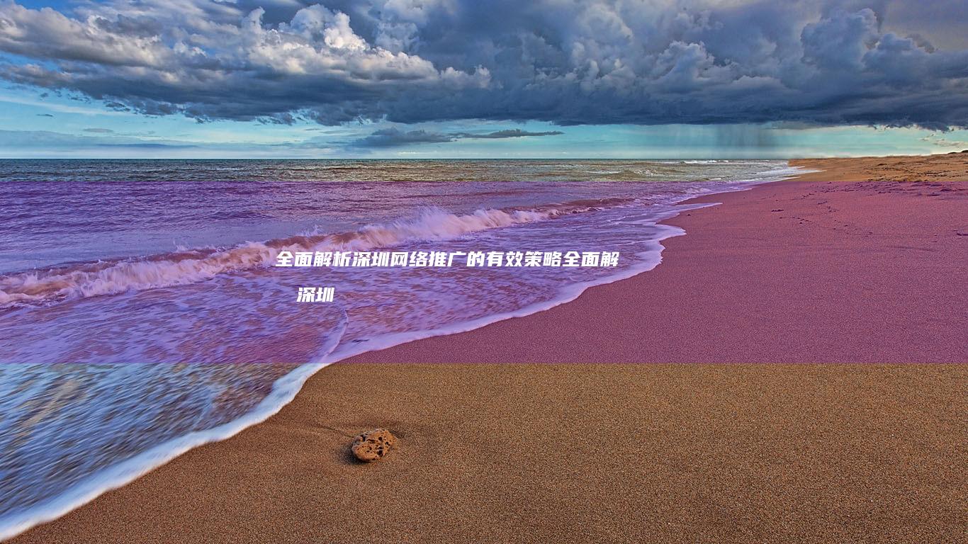 全面解析深圳网络推广的有效策略全面解析深圳