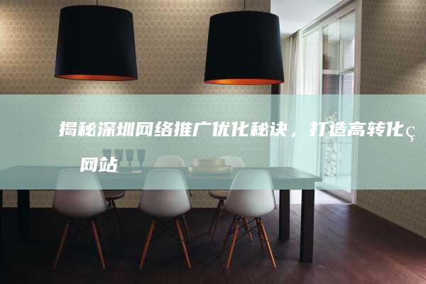 揭秘深圳网络推广优化秘诀，打造高转化率网站