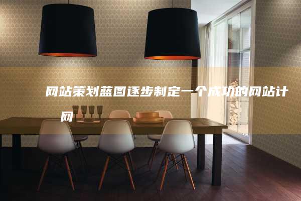 网站策划蓝图逐步制定一个成功的网站计划网