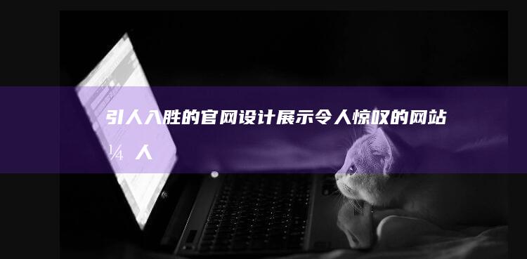 引人入胜的官网设计：展示令人惊叹的网站 (引人入胜的生肖)