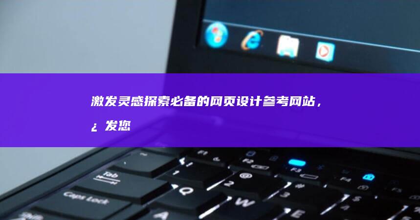 激发灵感：探索必备的网页设计参考网站，激发您下一个杰作 (激发探索欲)