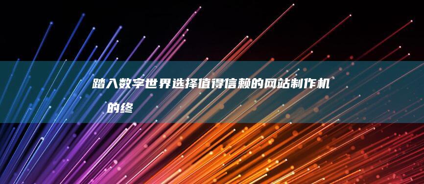 踏入数字世界：选择值得信赖的网站制作机构的终极指南 (踏入数字世界的英文)