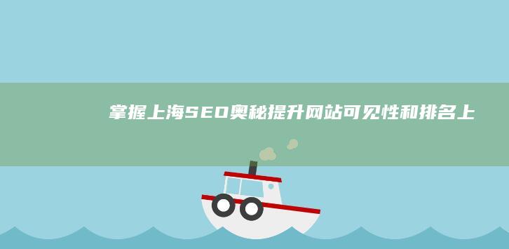 掌握上海 SEO 奥秘：提升网站可见性和排名 (上海掌握广告传播有限公司)