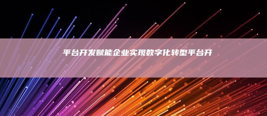 平台开发赋能企业实现数字化转型平台开发