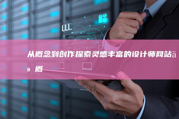 从概念到创作：探索灵感丰富的设计师网站 (从概念到创作的转变)