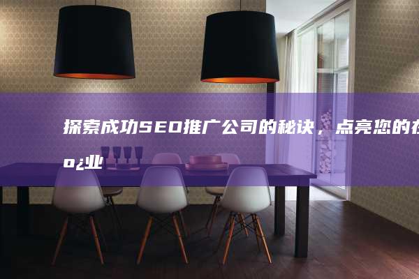 探索成功 SEO 推广公司的秘诀，点亮您的在线业务 (探索成功是以坚持为基础的作文800)