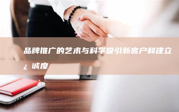 品牌推广的艺术与科学：吸引新客户和建立忠诚度的循序渐进指南 (品牌推广的艺术特色)