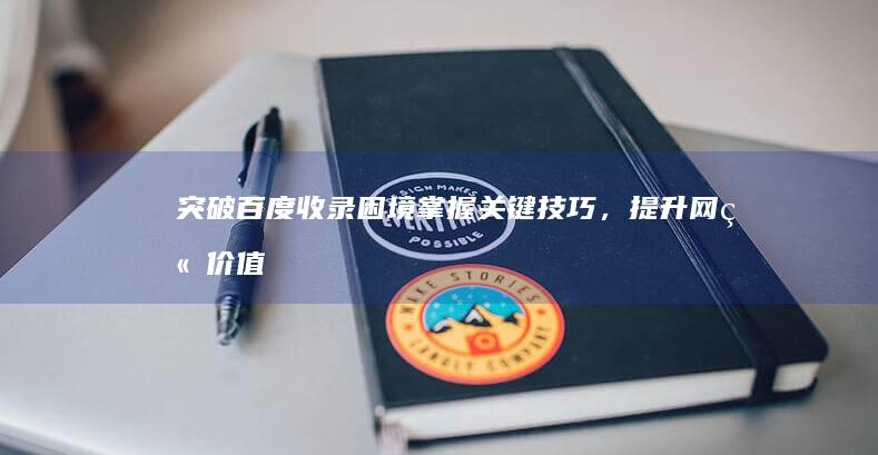 突破百度收录困境：掌握关键技巧，提升网站价值 (突破百度收录的作品)