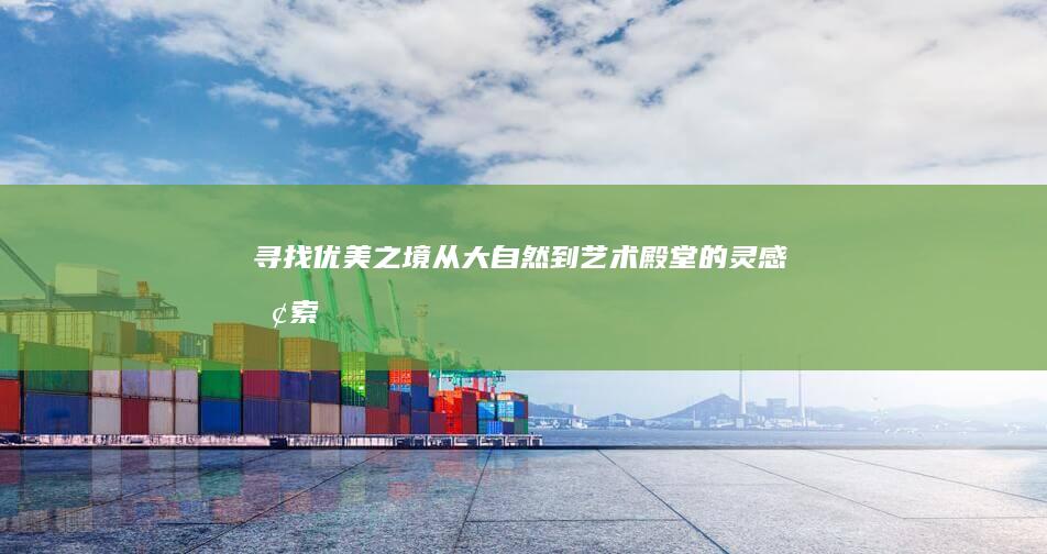 寻找优美之境：从大自然到艺术殿堂的灵感探索 (寻找优美之境怎么玩)