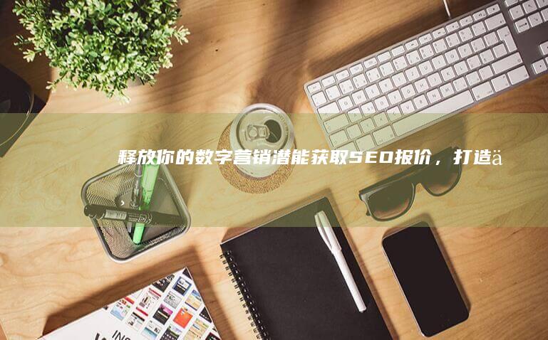 释放你的数字营销潜能！获取 SEO 报价，打造一个引人入胜、盈利的网站 (释放你的数字英语)
