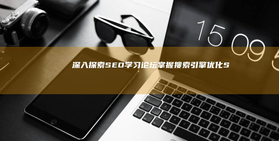 深入探索 SEO 学习论坛：掌握搜索引擎优化 (SEO)的宝贵见解 (深入探索是什么意思)