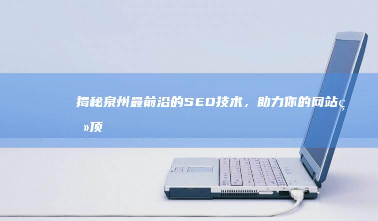 揭秘泉州最前沿的 SEO 技术，助力你的网站登顶 (揭秘泉州最前沿的事件)