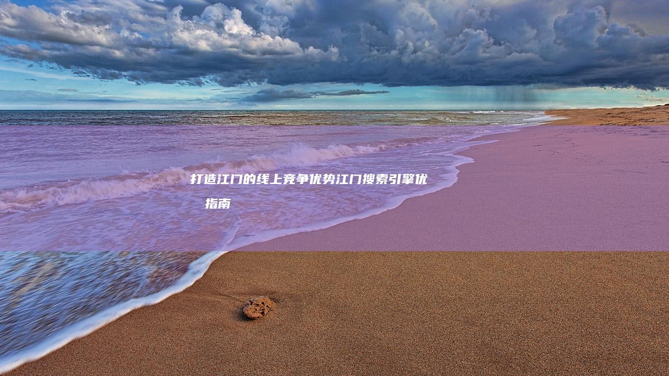 打造江门的线上竞争优势：江门搜索引擎优化指南 (江门新建项目)