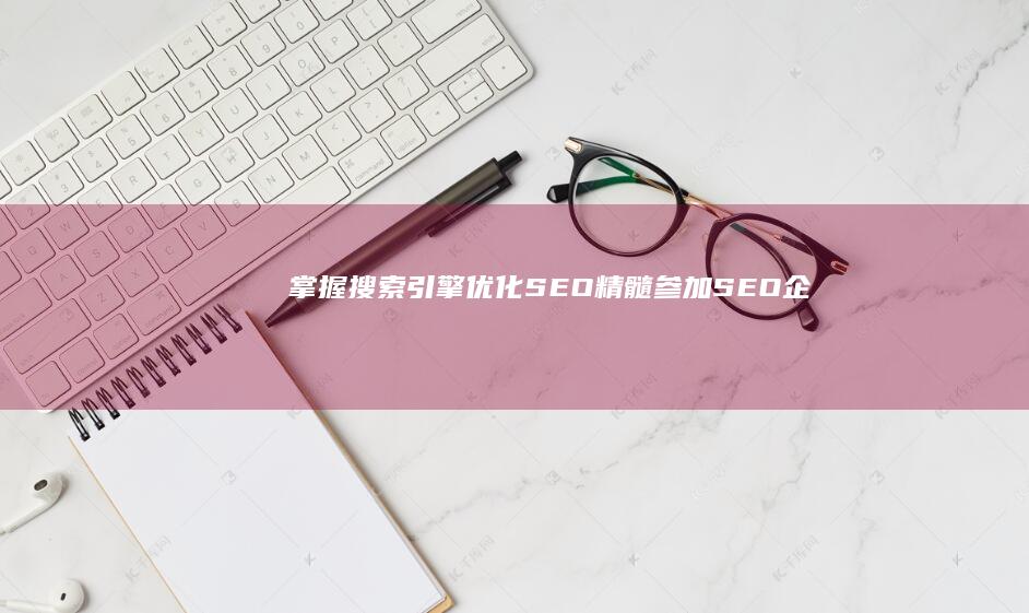 掌握搜索引擎优化 (SEO) 精髓：参加 SEO 企业培训以优化您的营销策略并推动业务增长 (掌握搜索引擎技术的国家)