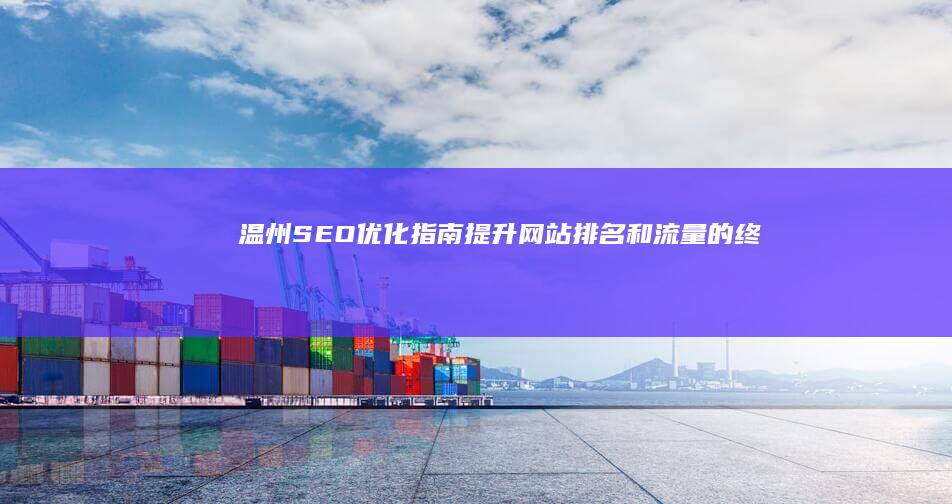 温州SEO优化指南：提升网站排名和流量的终极策略 (温州seo网站排名优化公司)