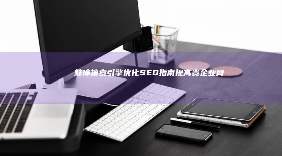 蚌埠搜索引擎优化 (SEO) 指南：提高贵企业网上能见度的终极指南 (span是什么面料)