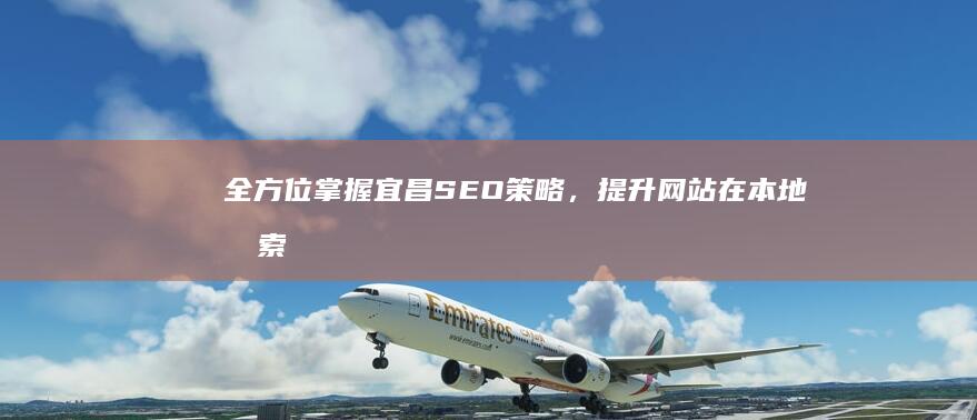 全方位掌握宜昌SEO策略，提升网站在本地搜索