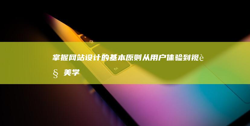 掌握网站设计的基本原则：从用户体验到视觉美学 (掌握网站设计的重要性)